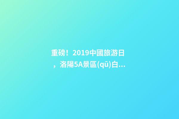 重磅！2019中國旅游日，洛陽5A景區(qū)白云免費(fèi)請你游山玩水！